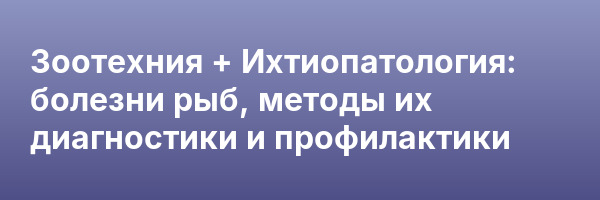 Зоотехния + Ихтиопатология: болезни рыб, методы их диагностики и профилактики