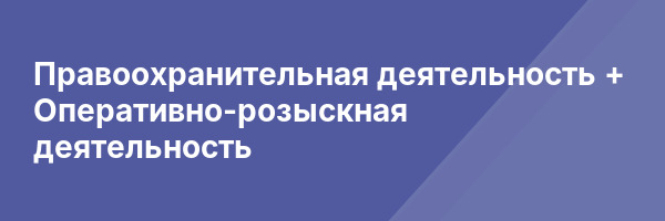 Правоохранительная деятельность + Оперативно-розыскная деятельность