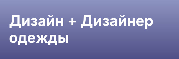 Дизайн +  Дизайнер одежды