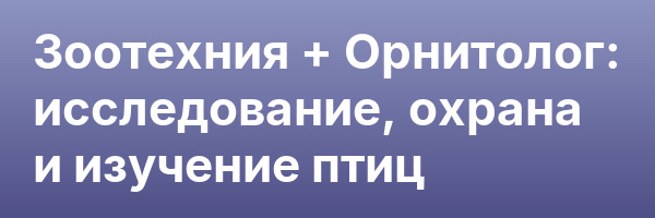Зоотехния + Орнитолог: исследование, охрана и изучение птиц