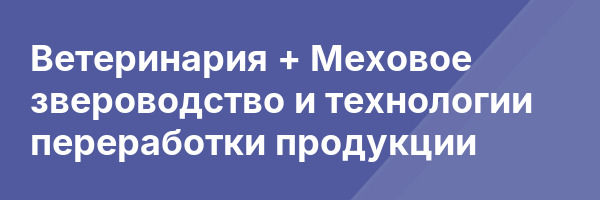 Ветеринария + Меховое звероводство и технологии переработки продукции