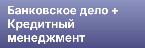 Банковское дело + Кредитный менеджмент