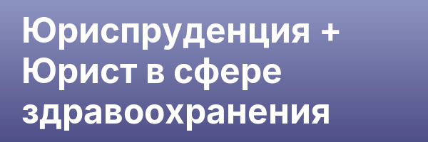 Юриспруденция + Юрист в сфере здравоохранения
