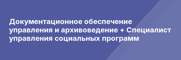 Документационное обеспечение управления и архивоведение + Специалист управления социальных программ