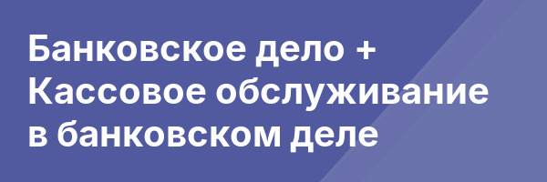 Банковское дело + Кассовое обслуживание в банковском деле