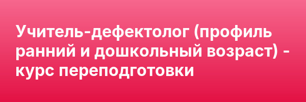 Учитель-дефектолог (профиль ранний и дошкольный возраст) — курс переподготовки