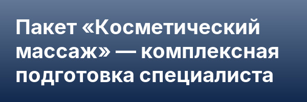 Пакет «Косметический массаж» — комплексная подготовка специалиста