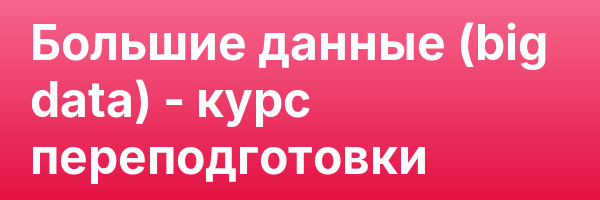 Большие данные (big data) — курс переподготовки