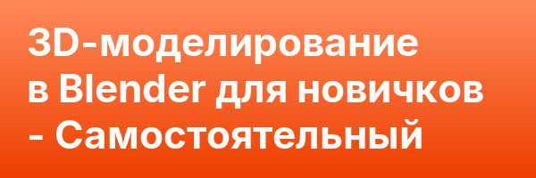 3D-моделирование в Blender для новичков — Самостоятельный