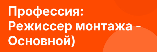 Профессия: Режиссер монтажа — Основной)