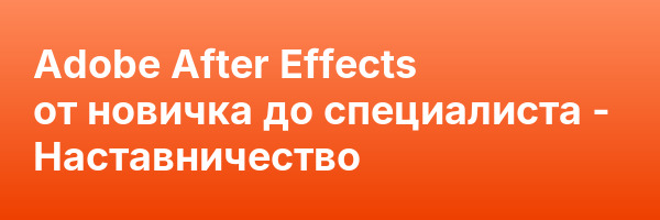 Adobe After Effects от новичка до специалиста — Наставничество
