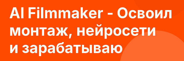 AI Filmmaker — Освоил монтаж, нейросети и зарабатываю