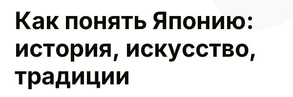 Как понять Японию: история, искусство, традиции
