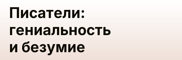 Писатели: гениальность и безумие