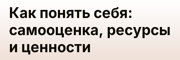 Как понять себя: самооценка, ресурсы и ценности