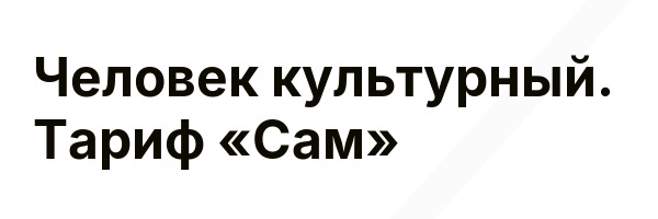 Человек культурный. Тариф «Сам»