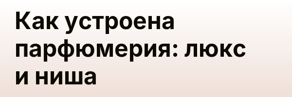 Как устроена парфюмерия: люкс и ниша