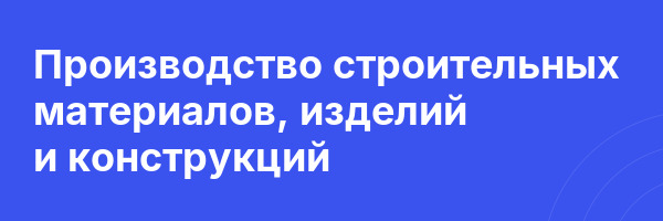 Производство строительных материалов, изделий и конструкций