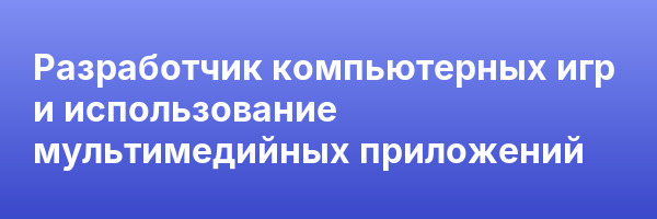 Разработчик компьютерных игр и использование мультимедийных приложений