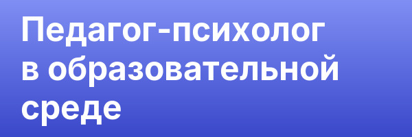 Педагог-психолог в образовательной среде