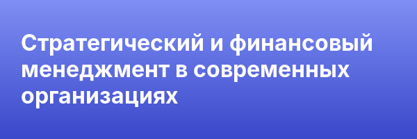 Стратегический и финансовый менеджмент в современных организациях