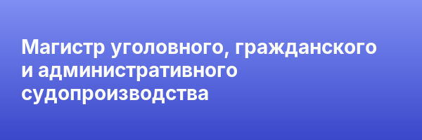 Магистр уголовного, гражданского и административного судопроизводства