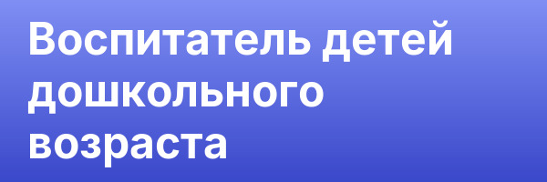 Воспитатель детей дошкольного возраста