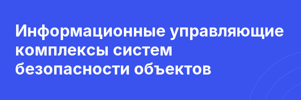 Информационные управляющие комплексы систем безопасности объектов