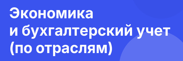 Экономика и бухгалтерский учет (по отраслям)