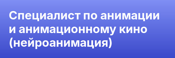 Специалист по анимации и анимационному кино (нейроанимация)