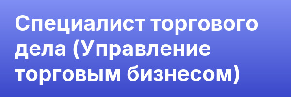 Специалист торгового дела (Управление торговым бизнесом)