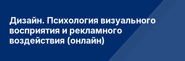 Дизайн. Психология визуального восприятия и рекламного воздействия (онлайн)