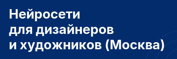 Нейросети для дизайнеров и художников (Москва)