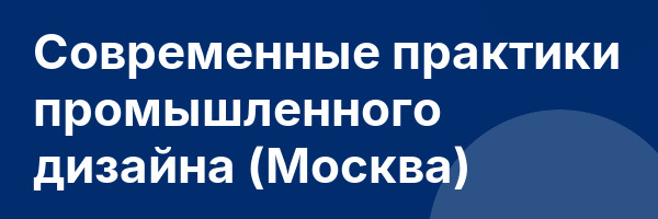 Современные практики промышленного дизайна (Москва)
