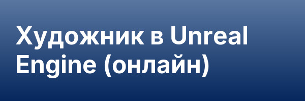 Художник в Unreal Engine (онлайн)