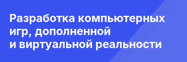 Разработка компьютерных игр, дополненной и виртуальной реальности
