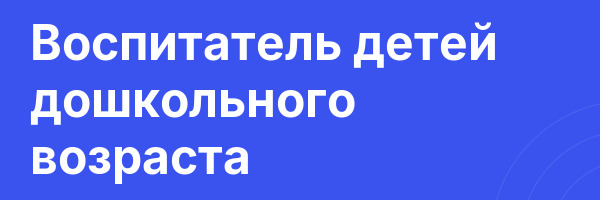 Воспитатель детей дошкольного возраста