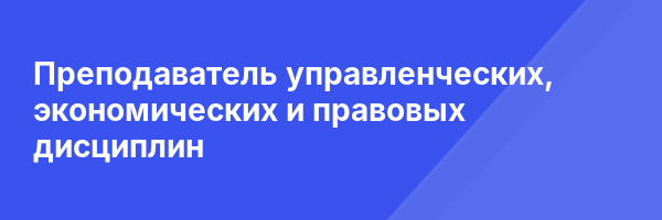 Преподаватель управленческих, экономических и правовых дисциплин