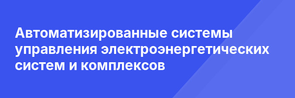 Автоматизированные системы управления электроэнергетических систем и комплексов