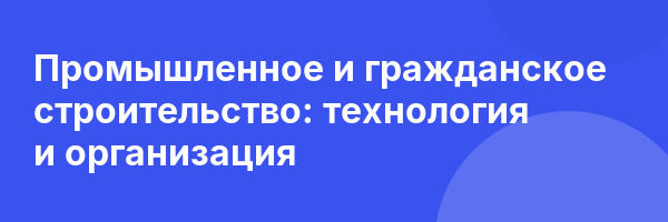 Промышленное и гражданское строительство: технология и организация