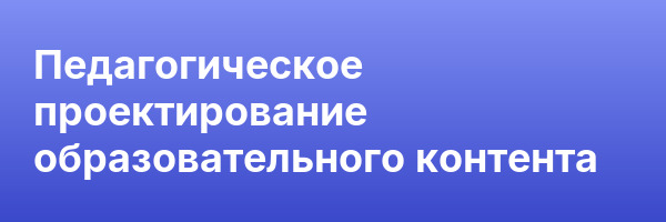 Педагогическое проектирование образовательного контента