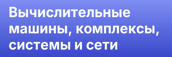 Вычислительные машины, комплексы, системы и сети