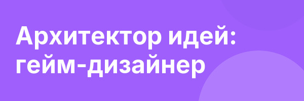 Архитектор идей: гейм-дизайнер