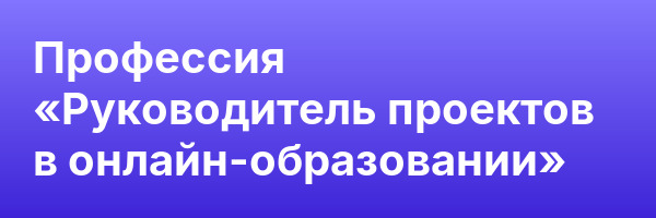 Профессия «Руководитель проектов в онлайн-образовании»