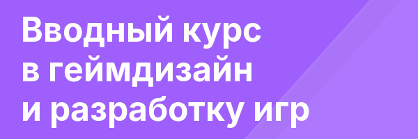 Вводный курс в геймдизайн и разработку игр