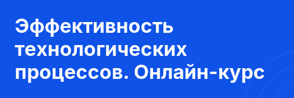 Эффективность технологических процессов. Онлайн-курс