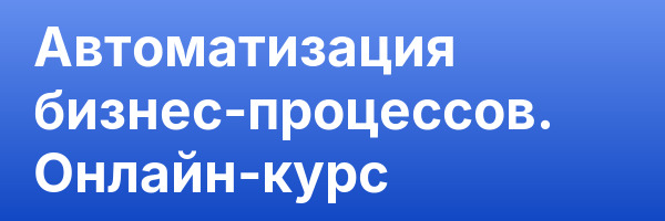 Автоматизация бизнес-процессов. Онлайн-курс