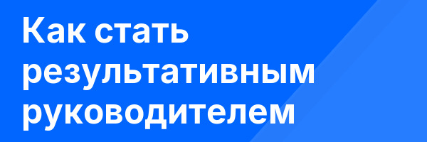 Как стать результативным руководителем