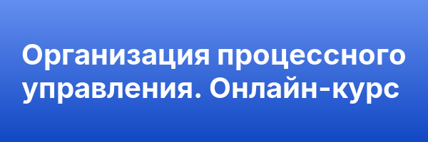 Организация процессного управления. Онлайн-курс