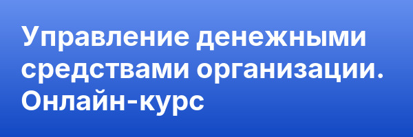 Управление денежными средствами организации. Онлайн-курс